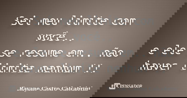 Sei meu limite com você.. e ele se resume em.. não haver limite nenhum !!... Frase de Rayane Castro Calcabrini.