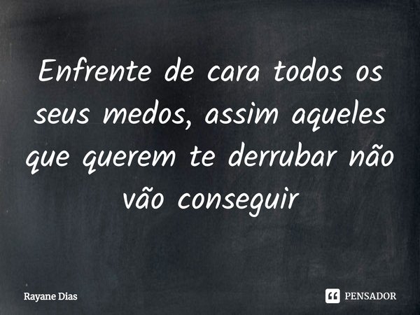 ⁠Enfrente de cara todos os seus medos, assim aqueles que querem te derrubar não vão conseguir... Frase de Rayane Dias.
