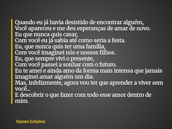 Quando eu já havia desistido de encontrar alguém, Você apareceu e me deu esperanças de amar de novo. Eu que nunca quis casar, Com você eu já sabia até como seri... Frase de Rayane Echylem.