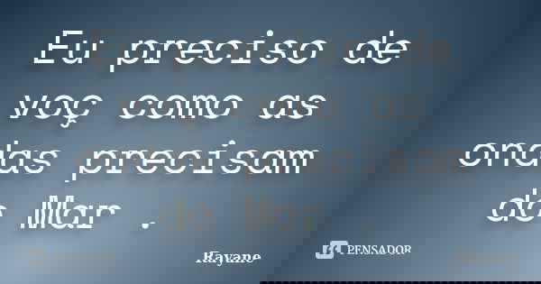 Eu preciso de voç como as ondas precisam do Mar .... Frase de Rayane.