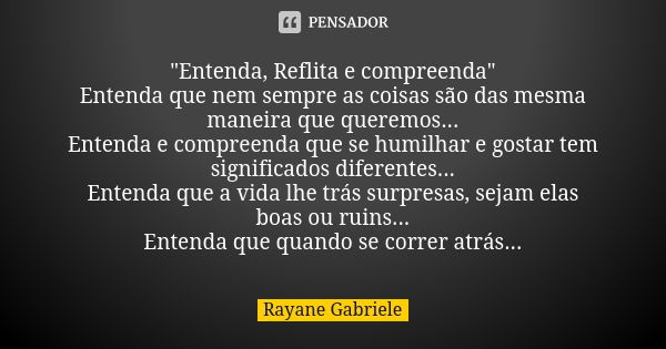 "Entenda, Reflita e compreenda" Entenda que nem sempre as coisas são das mesma maneira que queremos... Entenda e compreenda que se humilhar e gostar t... Frase de Rayane Gabriele.