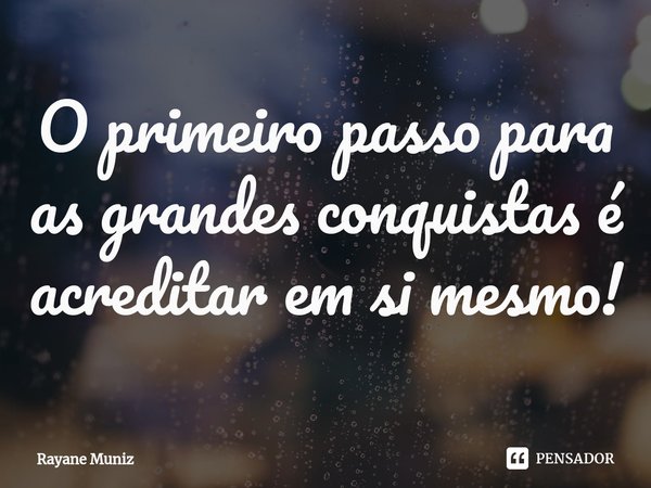 ⁠O primeiro passo para as grandes conquistas é acreditar em si mesmo!... Frase de Rayane Muniz.