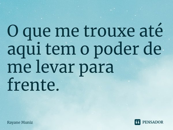 ⁠O que me trouxe até aqui tem o poder de me levar para frente.... Frase de Rayane Muniz.