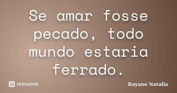 Se amar fosse pecado, todo mundo estaria ferrado.... Frase de Rayane Natalia.