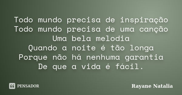 Todo mundo precisa de inspiração Todo mundo precisa de uma canção Uma bela melodia Quando a noite é tão longa Porque não há nenhuma garantia De que a vida é fác... Frase de Rayane Natalia.