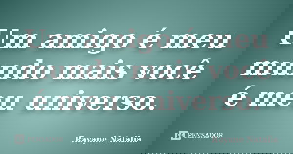 Um amigo é meu mundo mais você é meu universo.... Frase de Rayane Natalia.