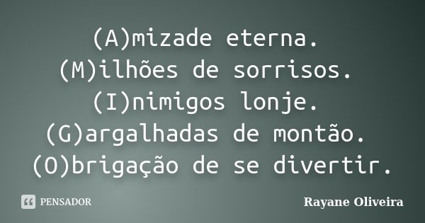 (A)mizade eterna. (M)ilhões de sorrisos. (I)nimigos lonje. (G)argalhadas de montão. (O)brigação de se divertir.... Frase de Rayane Oliveira.