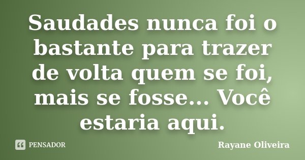 Saudades nunca foi o bastante para trazer de volta quem se foi, mais se fosse... Você estaria aqui.... Frase de Rayane Oliveira.
