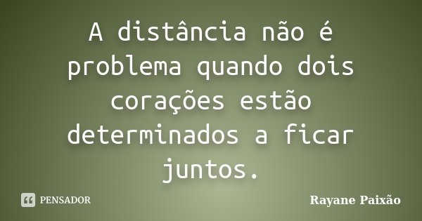 A distância não é problema quando dois corações estão determinados a ficar juntos.... Frase de Rayane Paixão.