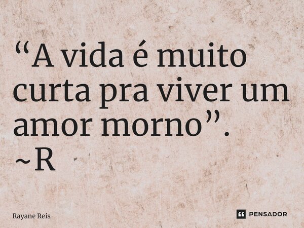 ⁠“A vida é muito curta pra viver um amor morno”. ~R... Frase de Rayane Reis.