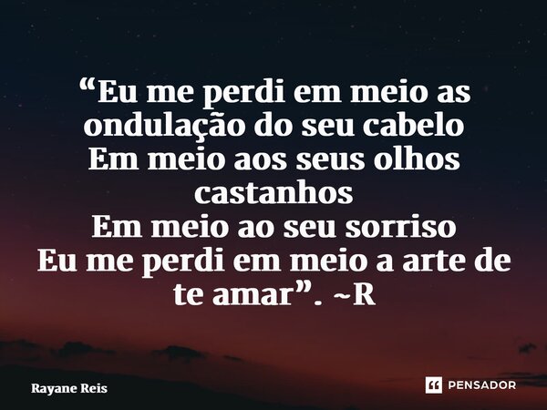 ⁠“Eu me perdi em meio as ondulação do seu cabelo Em meio aos seus olhos castanhos Em meio ao seu sorriso Eu me perdi em meio a arte de te amar”. ~R... Frase de Rayane Reis.