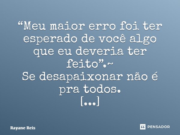 ⁠“Meu maior erro foi ter esperado de você algo que eu deveria ter feito”.~ Se desapaixonar não é pra todos. @meudiariodeoutono... Frase de Rayane Reis.