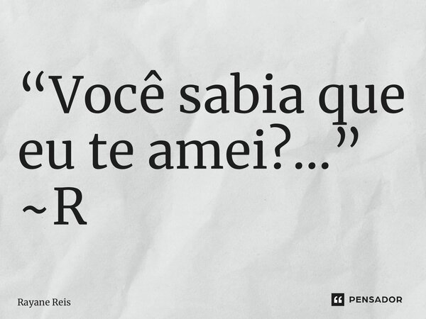 ⁠“Você sabia que eu te amei?…” ~R... Frase de Rayane Reis.