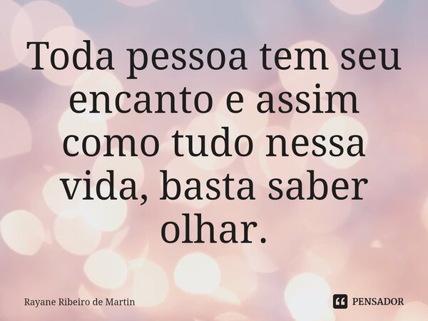 ⁠Toda pessoa tem seu encanto e assim como tudo nessa vida, basta saber olhar.... Frase de Rayane Ribeiro de Martin.