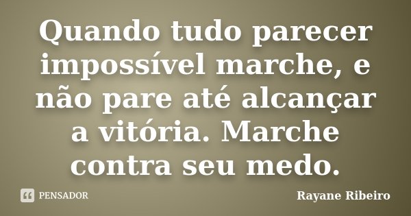 Quando tudo parecer impossível marche, e não pare até alcançar a vitória. Marche contra seu medo.... Frase de Rayane Ribeiro.
