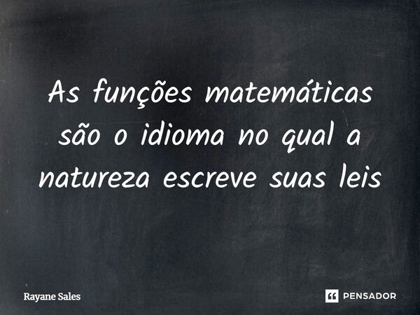 ⁠As funções matemáticas são o idioma no qual a natureza escreve suas leis... Frase de Rayane Sales.