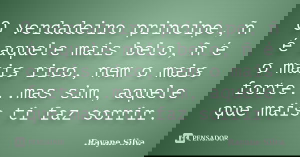 O verdadeiro principe, ñ é aquele mais belo, ñ é o mais rico, nem o mais forte...mas sim, aquele que mais ti faz sorrir.... Frase de Rayane Silva.