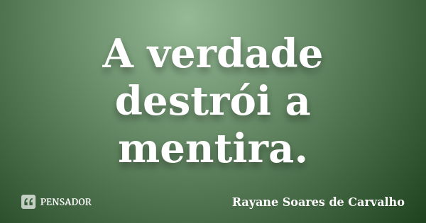 A verdade destrói a mentira.... Frase de Rayane Soares de Carvalho.