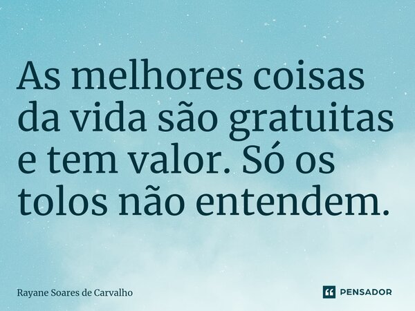 ⁠As melhores coisas da vida são gratuitas e tem valor. Só os tolos não entendem.... Frase de Rayane Soares de Carvalho.
