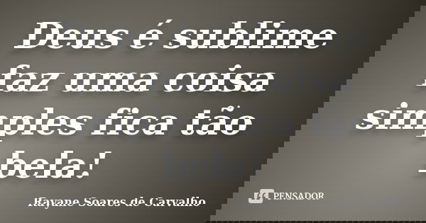Deus é sublime faz uma coisa simples fica tão bela!... Frase de Rayane Soares de Carvalho.