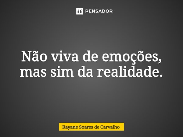 ⁠Não viva de emoções, mas sim da realidade.... Frase de Rayane Soares de Carvalho.