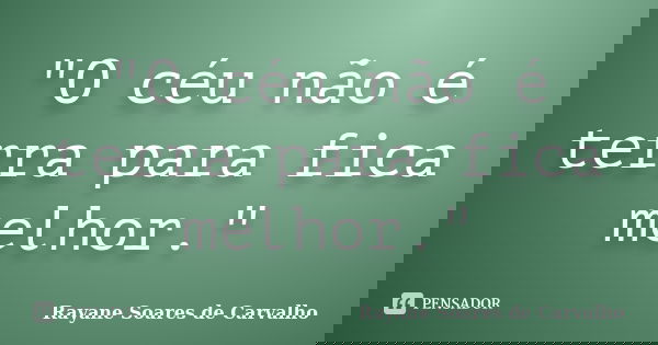 "O céu não é terra para fica melhor."... Frase de Rayane Soares de Carvalho.