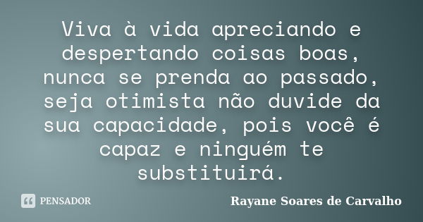 Viva à vida apreciando e despertando coisas boas, nunca se prenda ao passado, seja otimista não duvide da sua capacidade, pois você é capaz e ninguém te substit... Frase de Rayane Soares de Carvalho.