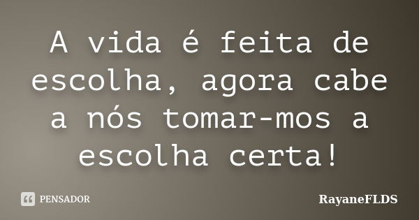 A vida é feita de escolha, agora cabe a nós tomar-mos a escolha certa!... Frase de rayaneFLDS.