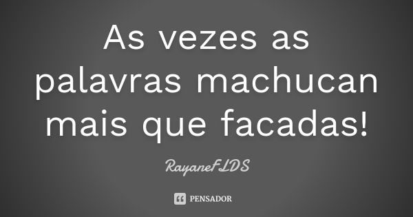 As vezes as palavras machucan mais que facadas!... Frase de rayaneFLDS.