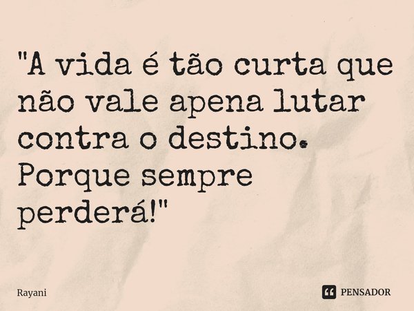 ⁠"A vida é tão curta que não vale apena lutar contra o destino.
Porque sempre perderá!"... Frase de Rayani.