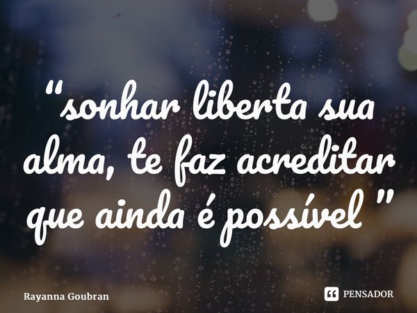“⁠sonhar liberta sua alma, te faz acreditar que ainda é possível ”... Frase de Rayanna Goubran.