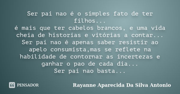 Ser pai nao é o simples fato de ter filhos... é mais que ter cabelos brancos, e uma vida cheia de historias e vitórias a contar... Ser pai nao é apenas saber re... Frase de Rayanne Aparecida Da Silva Antonio.