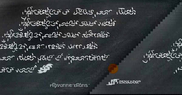 Agradeça a Deus por Tudo. Agradeça pela sua vida. Agradeça pela sua família. Agradeça por mais um dia. Agradeça por tudo que é importante para você 😉... Frase de Rayanne Blans.