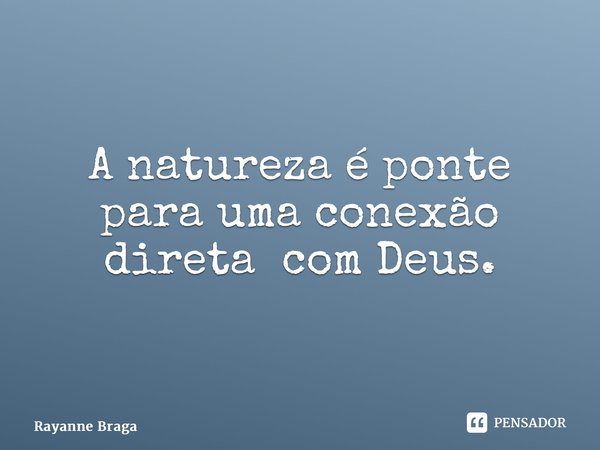 ⁠A natureza é ponte para uma conexão direta com Deus.... Frase de Rayanne braga.