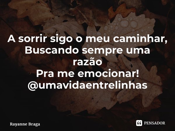 ⁠A sorrir sigo o meu caminhar, Buscando sempre uma razão Pra me emocionar! @umavidaentrelinhas... Frase de Rayanne braga.