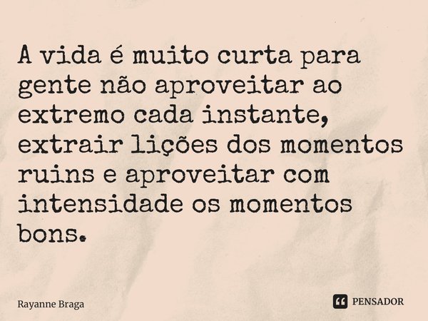 ⁠A vida é muito curta para gente não aproveitar ao extremo cada instante, extrair lições dos momentos ruins e aproveitar com intensidade os momentos bons.... Frase de Rayanne braga.