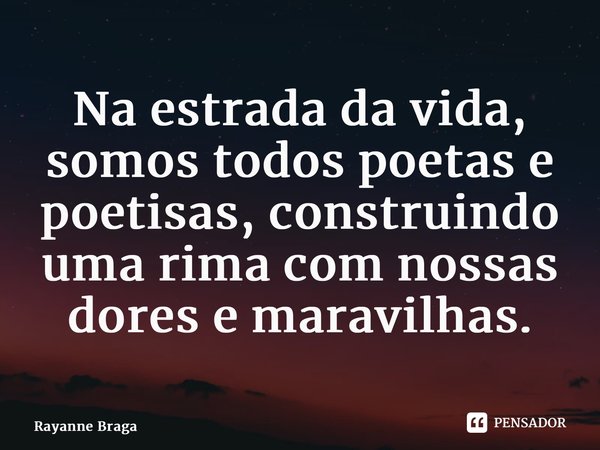 ⁠Na estrada da vida, somos todos poetas e poetisas, construindo uma rima com nossas dores e maravilhas.... Frase de Rayanne braga.