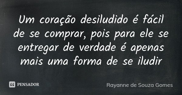 Um coração desiludido é fácil de se comprar, pois para ele se entregar de verdade é apenas mais uma forma de se iludir... Frase de Rayanne de Souza Gomes.