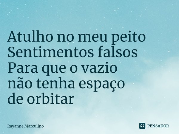 ⁠Atulho no meu peito
Sentimentos falsos
Para que o vazio
não tenha espaço
de orbitar... Frase de Rayanne Marculino.