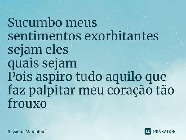 ⁠Sucumbo meus
sentimentos exorbitantes
sejam eles
quais sejam
Pois aspiro tudo aquilo que faz palpitar meu coração tão frouxo... Frase de Rayanne Marculino.