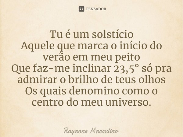 ⁠Tu é um solstício
Aquele que marca o início do verão em meu peito
Que faz-me inclinar 23,5° só pra admirar o brilho de teus olhos
Os quais denomino como o cent... Frase de Rayanne Marculino.