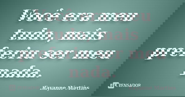 Você era meu tudo, mais preferiu ser meu nada.... Frase de Rayanne Martins.