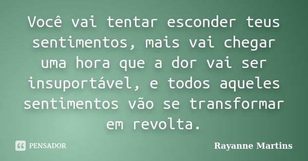 Você vai tentar esconder teus sentimentos, mais vai chegar uma hora que a dor vai ser insuportável, e todos aqueles sentimentos vão se transformar em revolta.... Frase de Rayanne Martins.