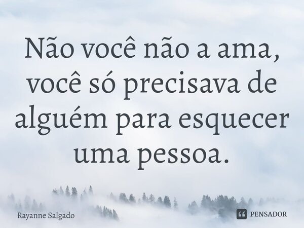 ⁠Não você não a ama, você só precisava de alguém para esquecer uma pessoa.... Frase de Rayanne Salgado.