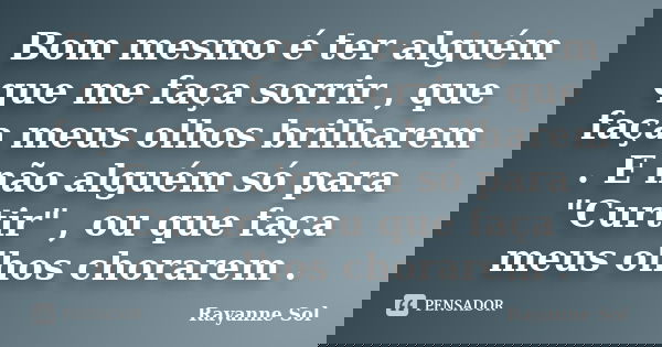 Bom mesmo é ter alguém que me faça sorrir , que faça meus olhos brilharem . E não alguém só para "Curtir" , ou que faça meus olhos chorarem .... Frase de Rayanne Sol.