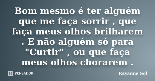 Bom mesmo é ter alguém que me faça sorrir , que faça meus olhos brilharem . E não alguém só para "Curtir" , ou que faça meus olhos chorarem .... Frase de Rayanne Sol.