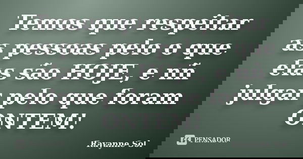 Temos que respeitar as pessoas pelo o que elas são HOJE, e nñ julgar pelo que foram ONTEM!... Frase de Rayanne Sol.