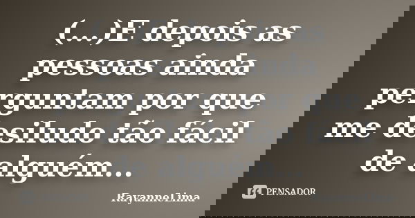 (...)E depois as pessoas ainda perguntam por que me desiludo tão fácil de alguém...... Frase de RayanneLima.