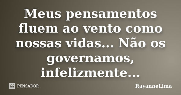 Meus pensamentos fluem ao vento como nossas vidas... Não os governamos, infelizmente...... Frase de RayanneLima.