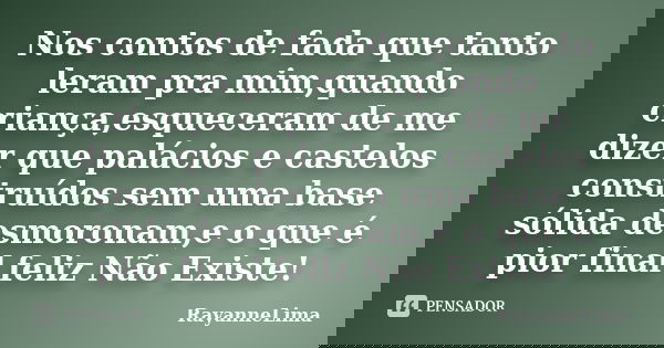 Nos contos de fada que tanto leram pra mim,quando criança,esqueceram de me dizer que palácios e castelos construídos sem uma base sólida desmoronam,e o que é pi... Frase de RayanneLima.